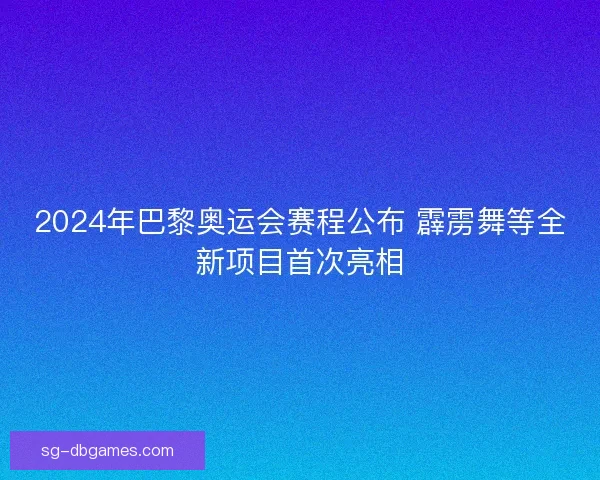2024年巴黎奥运会赛程公布 霹雳舞等全新项目首次亮相